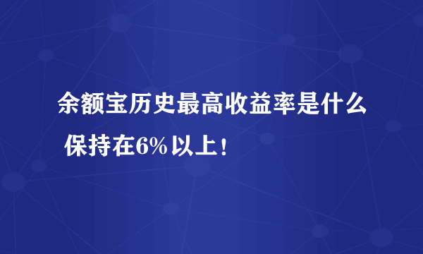 余额宝历史最高收益率是什么 保持在6%以上！