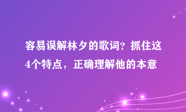 容易误解林夕的歌词？抓住这4个特点，正确理解他的本意