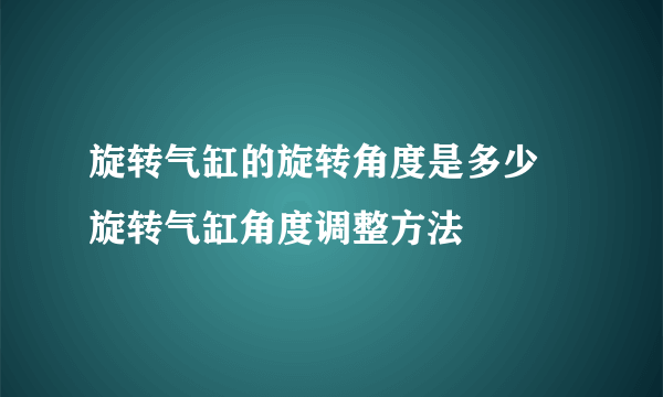 旋转气缸的旋转角度是多少 旋转气缸角度调整方法