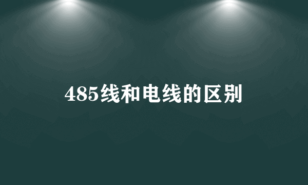 485线和电线的区别