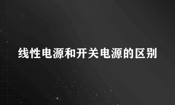 线性电源和开关电源的区别