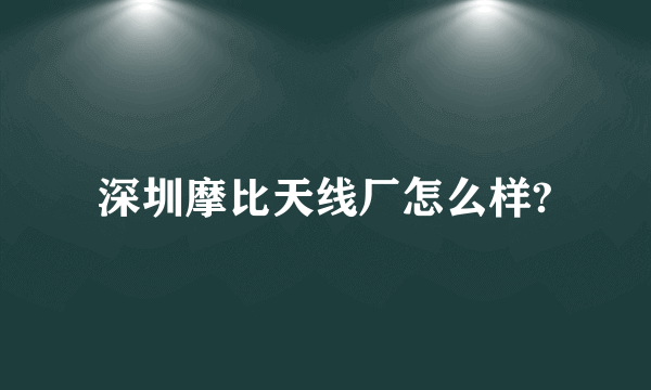 深圳摩比天线厂怎么样?