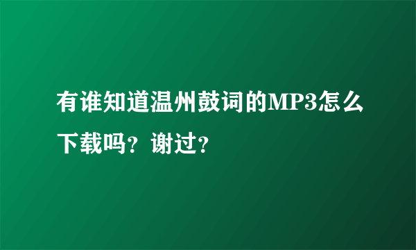 有谁知道温州鼓词的MP3怎么下载吗？谢过？