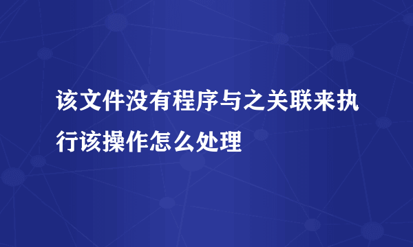 该文件没有程序与之关联来执行该操作怎么处理