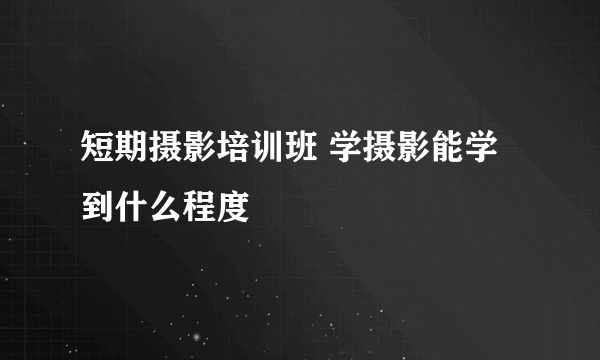 短期摄影培训班 学摄影能学到什么程度