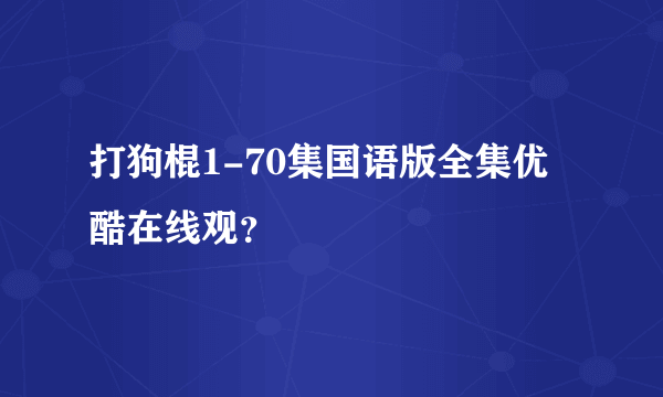 打狗棍1-70集国语版全集优酷在线观？