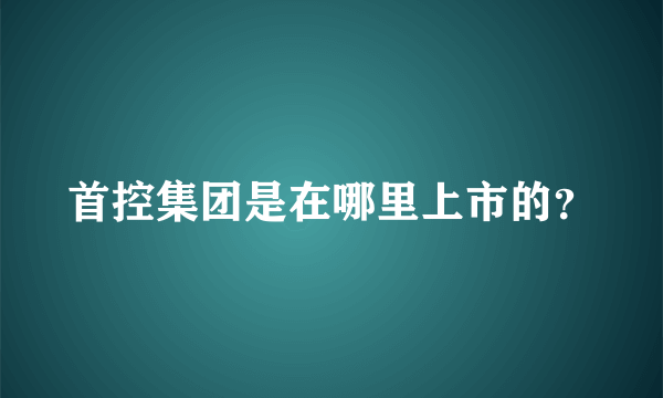 首控集团是在哪里上市的？