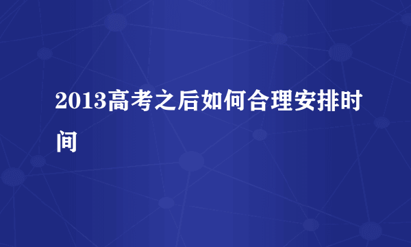 2013高考之后如何合理安排时间