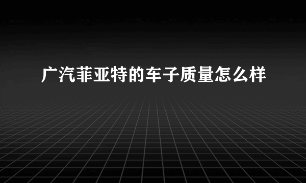 广汽菲亚特的车子质量怎么样