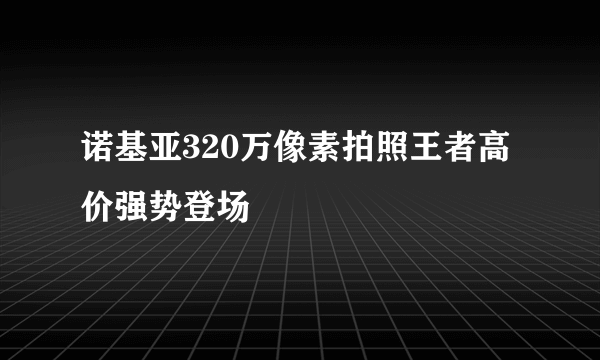 诺基亚320万像素拍照王者高价强势登场