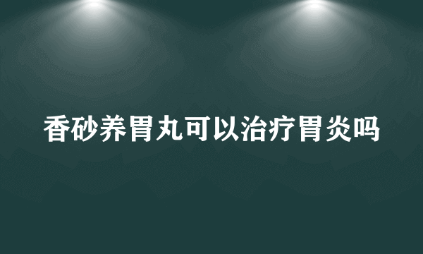 香砂养胃丸可以治疗胃炎吗