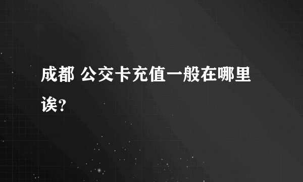 成都 公交卡充值一般在哪里诶？