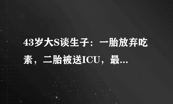 43岁大S谈生子：一胎放弃吃素，二胎被送ICU，最后被女儿所救