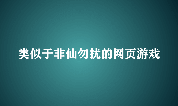 类似于非仙勿扰的网页游戏