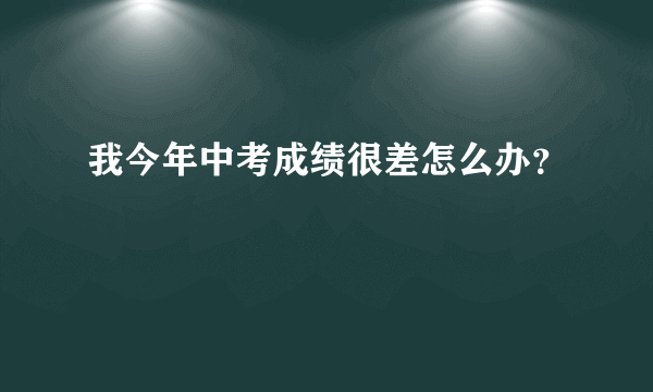 我今年中考成绩很差怎么办？