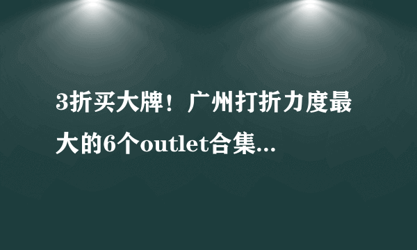 3折买大牌！广州打折力度最大的6个outlet合集，内附最新优惠！