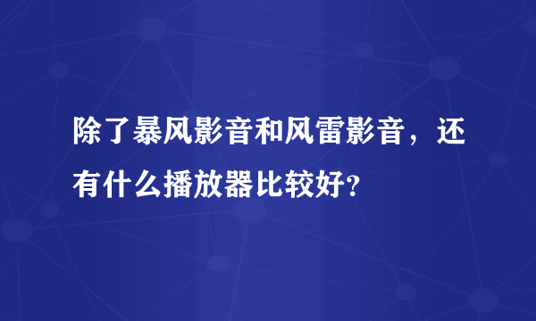 除了暴风影音和风雷影音，还有什么播放器比较好？