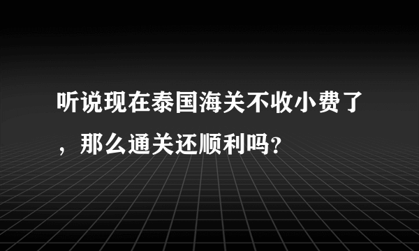 听说现在泰国海关不收小费了，那么通关还顺利吗？