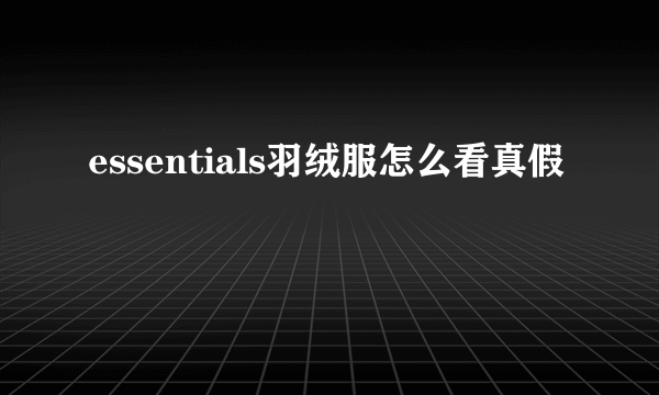 essentials羽绒服怎么看真假