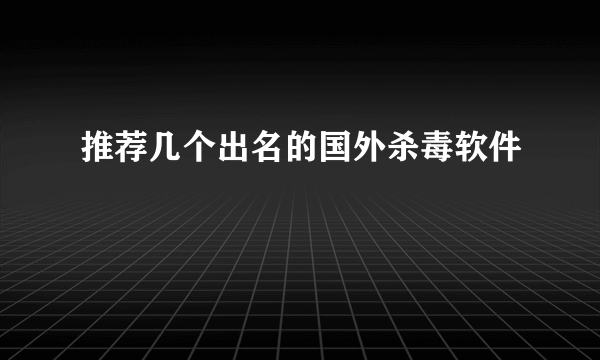 推荐几个出名的国外杀毒软件