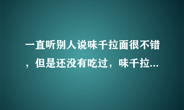 一直听别人说味千拉面很不错，但是还没有吃过，味千拉面好吃吗？