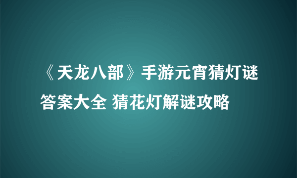 《天龙八部》手游元宵猜灯谜答案大全 猜花灯解谜攻略