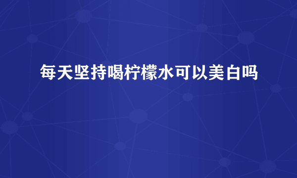 每天坚持喝柠檬水可以美白吗