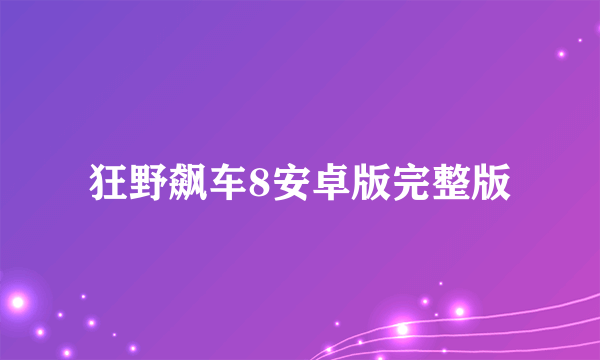 狂野飙车8安卓版完整版