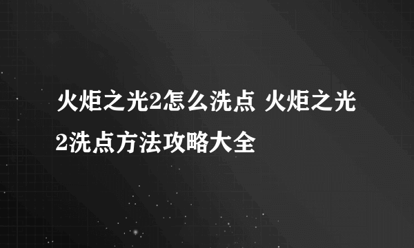 火炬之光2怎么洗点 火炬之光2洗点方法攻略大全