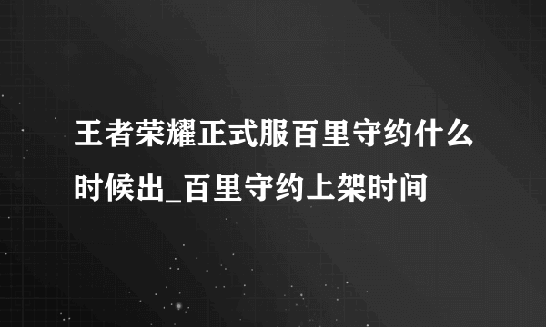 王者荣耀正式服百里守约什么时候出_百里守约上架时间