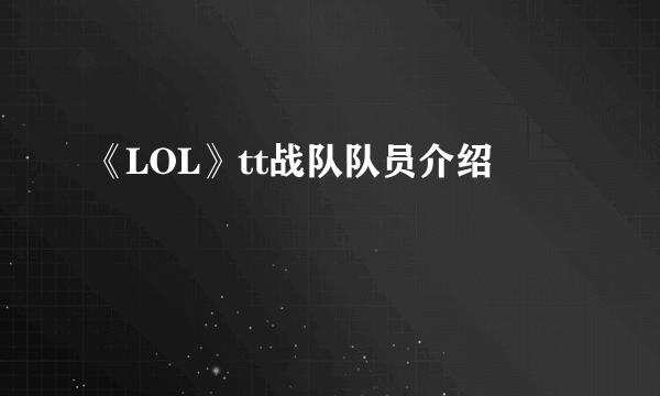 《LOL》tt战队队员介绍