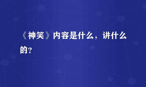 《神笑》内容是什么，讲什么的？