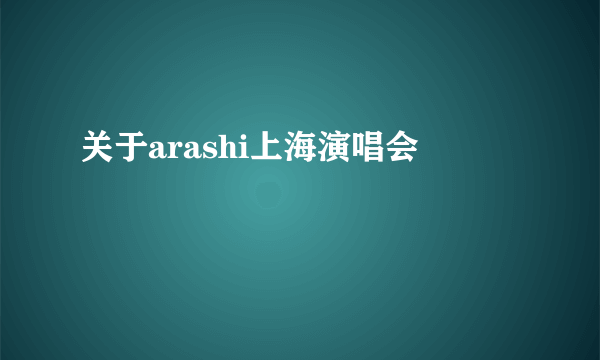 关于arashi上海演唱会