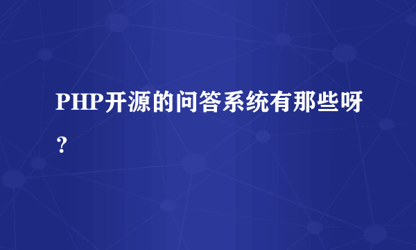 PHP开源的问答系统有那些呀？