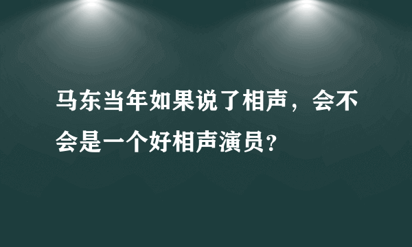 马东当年如果说了相声，会不会是一个好相声演员？