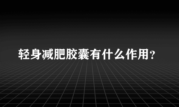 轻身减肥胶囊有什么作用？