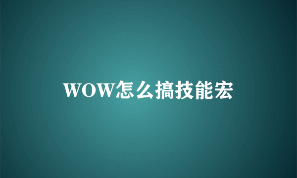 WOW怎么搞技能宏