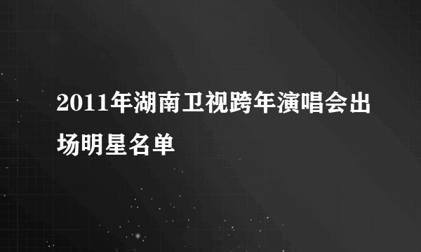 2011年湖南卫视跨年演唱会出场明星名单