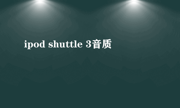 ipod shuttle 3音质