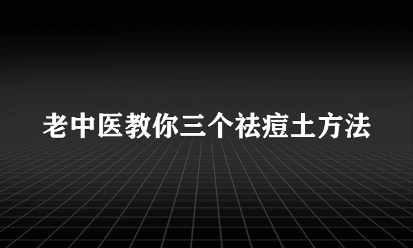 老中医教你三个祛痘土方法