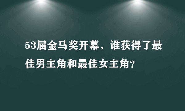 53届金马奖开幕，谁获得了最佳男主角和最佳女主角？