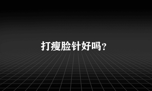 打瘦脸针好吗？