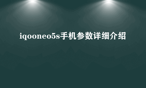 iqooneo5s手机参数详细介绍