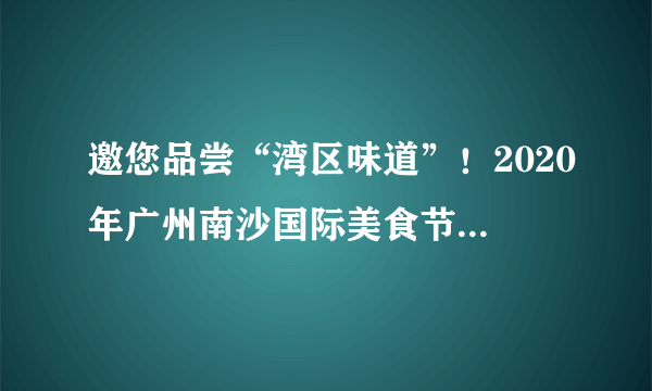 邀您品尝“湾区味道”！2020年广州南沙国际美食节周五开幕