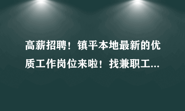 高薪招聘！镇平本地最新的优质工作岗位来啦！找兼职工作的人赶紧来…