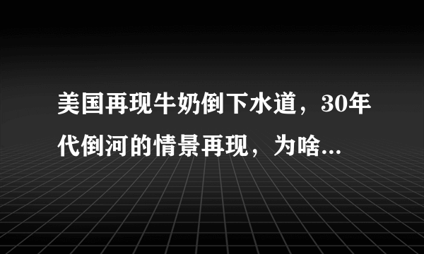 美国再现牛奶倒下水道，30年代倒河的情景再现，为啥不给需要的人