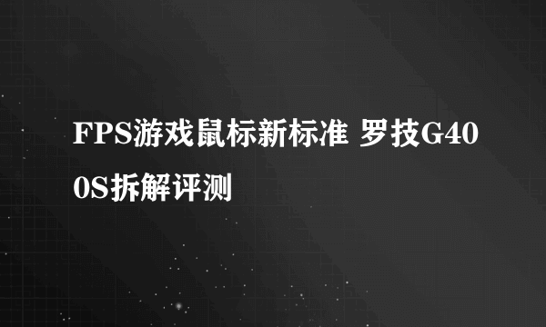 FPS游戏鼠标新标准 罗技G400S拆解评测