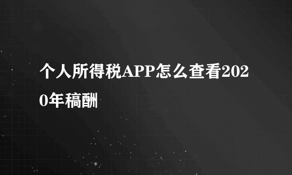 个人所得税APP怎么查看2020年稿酬