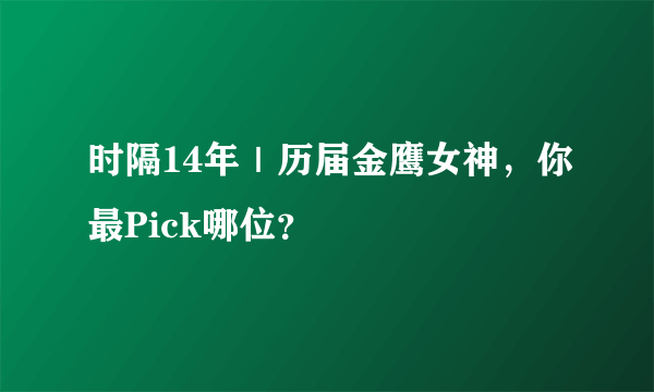 时隔14年｜历届金鹰女神，你最Pick哪位？