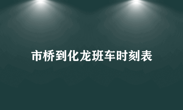 市桥到化龙班车时刻表